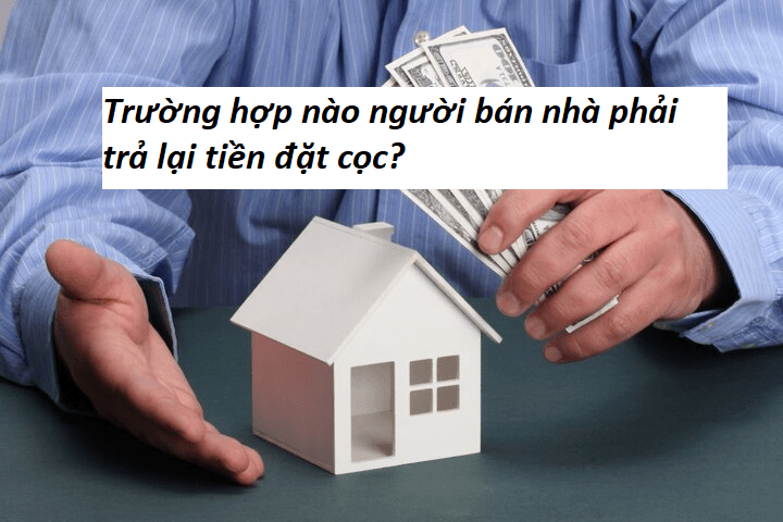 Trường hợp nào người bán nhà phải trả lại tiền đặt cọc?