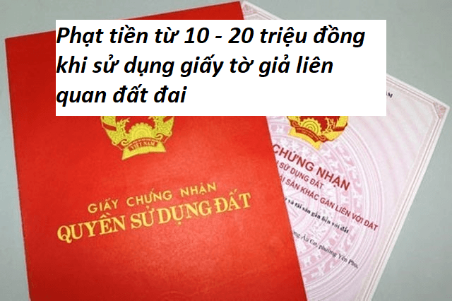 Phạt tiền từ 10 - 20 triệu đồng khi sử dụng giấy tờ giả liên quan đất đai