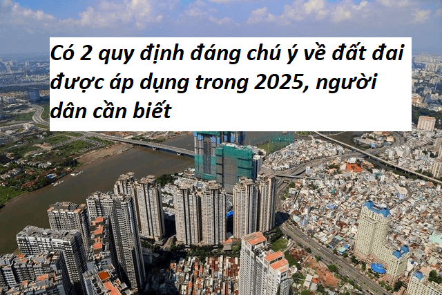 Có 2 quy định đáng chú ý về đất đai được áp dụng trong 2025, người dân cần biết