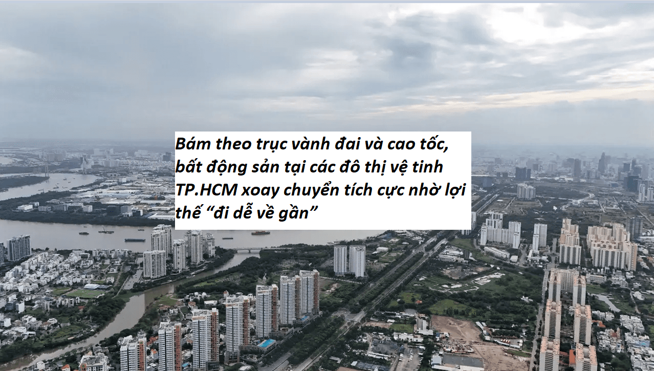 Bám theo trục vành đai và cao tốc, bất động sản tại các đô thị vệ tinh TP.HCM liên tục xoay chuyển tích cực nhờ lợi thế “đi dễ về gần”